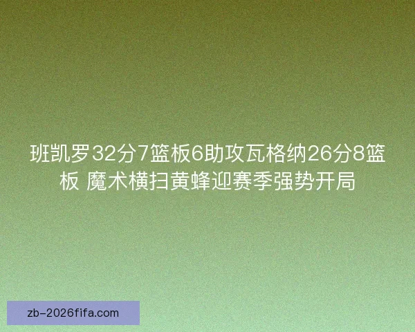 班凯罗32分7篮板6助攻瓦格纳26分8篮板 魔术横扫黄蜂迎赛季强势开局