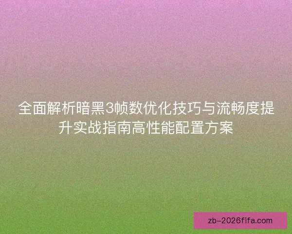 全面解析暗黑3帧数优化技巧与流畅度提升实战指南高性能配置方案 全面解析暗黑3帧数优化技巧与流畅度提升实战指南高性能配置方案