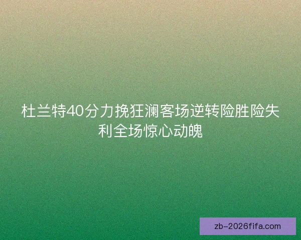 杜兰特40分力挽狂澜客场逆转险胜险失利全场惊心动魄