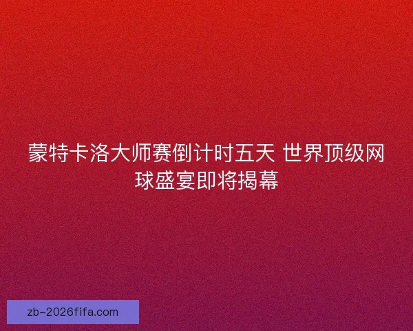 蒙特卡洛大师赛倒计时五天 世界顶级网球盛宴即将揭幕