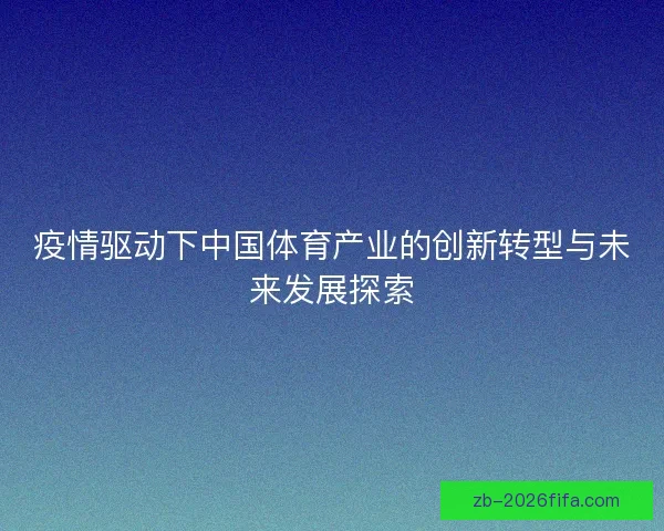 疫情驱动下中国体育产业的创新转型与未来发展探索