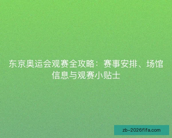 东京奥运会观赛全攻略：赛事安排、场馆信息与观赛小贴士
