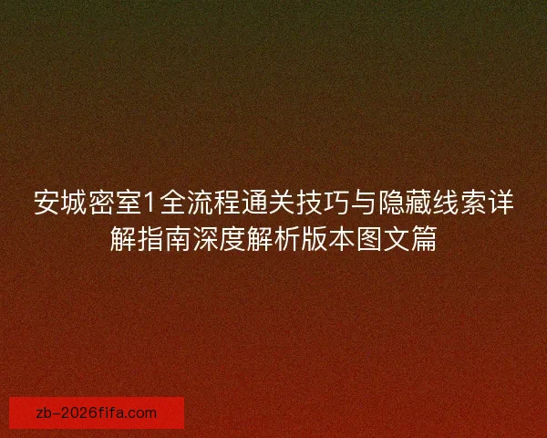 安城密室1全流程通关技巧与隐藏线索详解指南深度解析版本图文篇