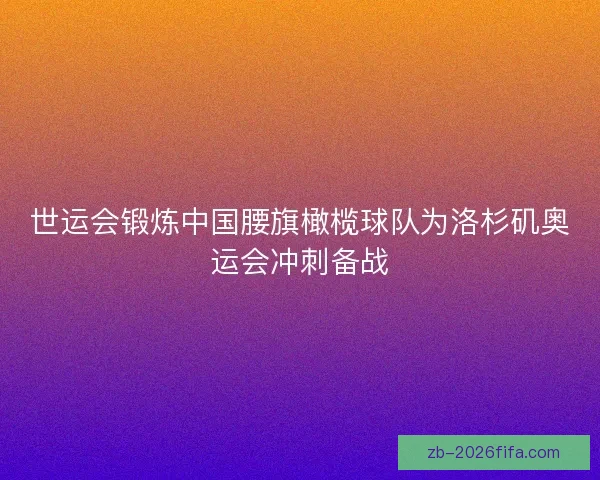世运会锻炼中国腰旗橄榄球队为洛杉矶奥运会冲刺备战